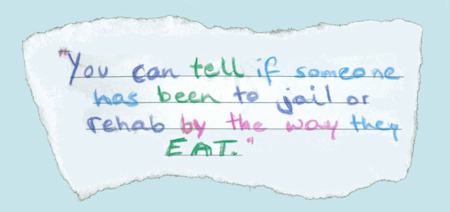 Diary excerpt: You can tell if someone has been to jail or rehab by the way they EAT.